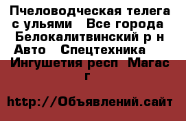 Пчеловодческая телега с ульями - Все города, Белокалитвинский р-н Авто » Спецтехника   . Ингушетия респ.,Магас г.